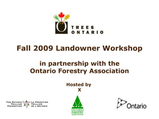 Fall 2009 Landowner Workshop in partnership with the Ontario Forestry Association Hosted by  X 