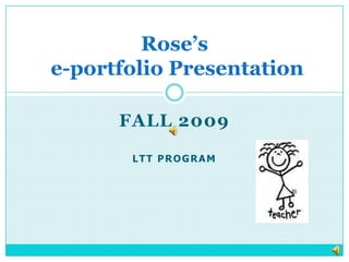 Fall 2009 LTT Program Rose’s e-portfolio Presentation 