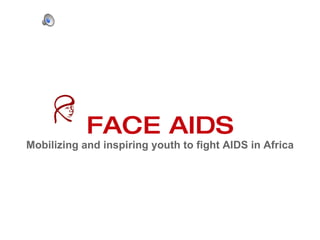 FACE AIDS Mobilizing and inspiring youth to fight AIDS in Africa 