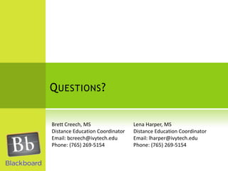 Questions?Brett Creech, MSDistance Education CoordinatorEmail: bcreech@ivytech.edu Phone: (765) 269-5154Lena Harper, MSDistance Education CoordinatorEmail: lharper@ivytech.eduPhone: (765) 269-5154