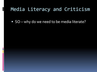 Media Literacy and CriticismSO – why do we need to be media literate? 