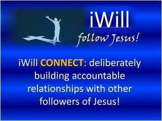 follow Jesus!

iWill CONNECT: deliberately
    building accountable
  relationships with other
      followers of Jesus!
 