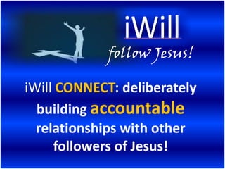 follow Jesus!

iWill CONNECT: deliberately
  building accountable
  relationships with other
     followers of Jesus!
 