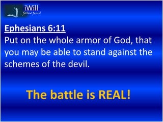 follow Jesus!




Ephesians 6:11
Put on the whole armor of God, that
you may be able to stand against the
schemes of the devil.


      The battle is REAL!
 
