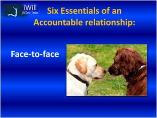 Six Essentials of an
  follow Jesus!


          Accountable relationship:


Face-to-face
 