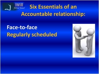 Six Essentials of an
  follow Jesus!


          Accountable relationship:

Face-to-face
Regularly scheduled
 