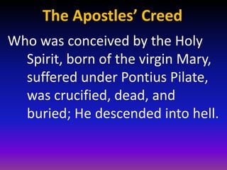 The Apostles’ Creed
Who was conceived by the Holy
  Spirit, born of the virgin Mary,
  suffered under Pontius Pilate,
  was crucified, dead, and
  buried; He descended into hell.
 