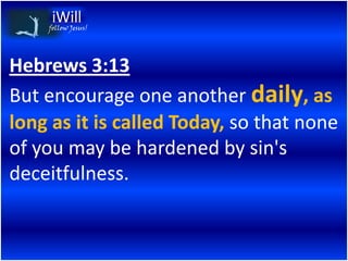 follow Jesus!




Hebrews 3:13
But encourage one another daily, as
long as it is called Today, so that none
of you may be hardened by sin's
deceitfulness.
 