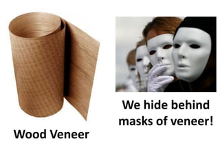 We hide behind
              masks of veneer!
Wood Veneer
 