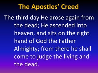 The Apostles’ Creed
The third day He arose again from
   the dead; He ascended into
   heaven, and sits on the right
   hand of God the Father
   Almighty; from there he shall
   come to judge the living and
   the dead.
 