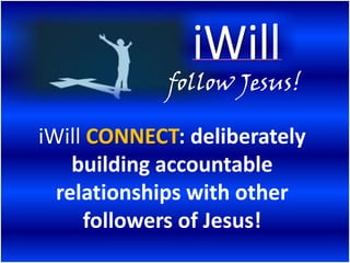 follow Jesus!

iWill CONNECT: deliberately
    building accountable
  relationships with other
     followers of Jesus!
 