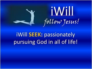 follow Jesus!

 iWill SEEK: passionately
pursuing God in all of life!
 
