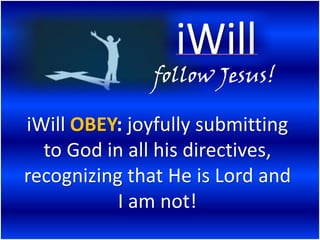 follow Jesus!

iWill OBEY: joyfully submitting
  to God in all his directives,
recognizing that He is Lord and
           I am not!
 