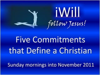 follow Jesus!

  Five Commitments
that Define a Christian
Sunday mornings into November 2011
 