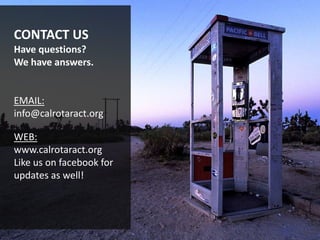 CONTACT USHave questions?We have answers.EMAIL: info@calrotaract.orgWEB: www.calrotaract.orgLike us on facebook for updates as well!
