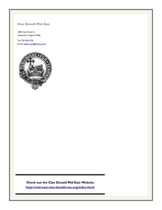 Clan Donald Mid–East

6907 Hard Rock Ct
Alexandria, Virginia 22306

Tel: 703-768-1526
E-mail: stdarroch@yahoo.com




         Check out the Clan Donald Mid-East Website
         http://mid-east.clan-donald-usa.org/index.html
 