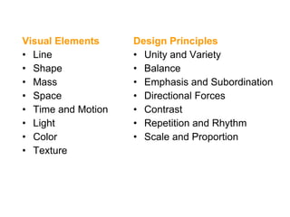 Visual Elements Line Shape Mass Space Time and Motion Light Color Texture Design Principles Unity and Variety Balance Emphasis and Subordination Directional Forces Contrast Repetition and Rhythm Scale and Proportion 