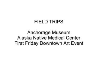 FIELD TRIPS Anchorage Museum Alaska Native Medical Center First Friday Downtown Art Event 