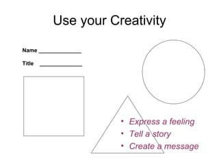 Use your Creativity Name ______________ Title  ______________ Express a feeling Tell a story Create a message 