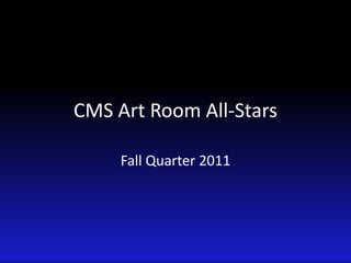 CMS Art Room All-Stars Fall Quarter 2011 