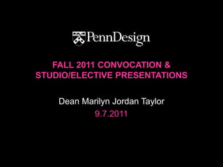 FALL 2011 CONVOCATION &
STUDIO/ELECTIVE PRESENTATIONS


    Dean Marilyn Jordan Taylor
           9.7.2011
 