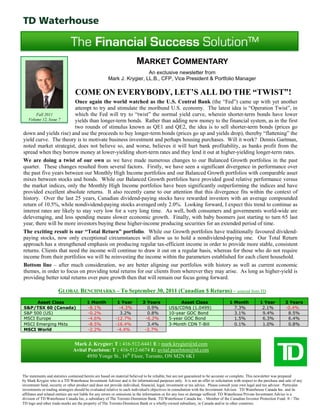 MARKET COMMENTARY
                                                                        An exclusive newsletter from
                                                      Mark J. Krygier, LL.B., CFP, Vice President & Portfolio Manager

                                 COME ON EVERYBODY, LET’S ALL DO THE “TWIST”!
                         Once again the world watched as the U.S. Central Bank (the “Fed”) came up with yet another
                         attempt to try and stimulate the moribund U.S. economy. The latest idea is “Operation Twist”, in
       Fall 2011         which the Fed will try to “twist” the normal yield curve, wherein shorter-term bonds have lower
   Volume 12, Issue 7    yields than longer-term bonds. Rather than adding new money to the financial system, as in the first
                         two rounds of stimulus known as QE1 and QE2, the idea is to sell shorter-term bonds (prices go
down and yields rise) and use the proceeds to buy longer-term bonds (prices go up and yields drop), thereby “flattening” the
yield curve. The theory is to motivate business investment and perhaps housing purchases. Will it work? Dennis Gartman,
noted market strategist, does not believe so, and worse, believes it will hurt bank profitability, as banks profit from the
spread when they borrow money at lower-yielding short-term rates and they lend it out at higher-yielding longer-term rates.
We are doing a twist of our own as we have made numerous changes to our Balanced Growth portfolios in the past
quarter. These changes resulted from several factors. Firstly, we have seen a significant divergence in performance over
the past five years between our Monthly High Income portfolios and our Balanced Growth portfolios with comparable asset
mixes between stocks and bonds. While our Balanced Growth portfolios have provided good relative performance versus
the market indices, only the Monthly High Income portfolios have been significantly outperforming the indices and have
provided excellent absolute returns. It also recently came to our attention that this divergence fits within the context of
history. Over the last 25 years, Canadian dividend-paying stocks have rewarded investors with an average compounded
return of 10.5%, while nondividend-paying stocks averaged only 2.0%. Looking forward, I expect this trend to continue as
interest rates are likely to stay very low for a very long time. As well, both consumers and governments world-wide are
deleveraging, and less spending means slower economic growth. Finally, with baby boomers just starting to turn 65 last
year, there will be more investors buying these higher-income producing securities for an extended period of time.
The exciting result is our “Total Return” portfolio. While our Growth portfolios have traditionally favoured dividend-
paying stocks, now only exceptional circumstances will allow us to hold a nondividend-paying one. Our Total Return
approach has a strengthened emphasis on producing regular tax-efficient income in order to provide more stable, consistent
returns. Clients that need the income will continue to draw it out on a regular basis, whereas for those who do not require
income from their portfolios we will be reinvesting the income within the parameters established for each client household.
Bottom line – after much consideration, we are better aligning our portfolios with history as well as current economic
themes, in order to focus on providing total returns for our clients from wherever they may arise. As long as higher-yield is
providing better total returns over pure growth then that will remain our focus going forward.

                      GLOBAL BENCHMARKS – To September 30, 2011 (Canadian $ Returns) – sourced from TD
     Asset Class                        1 Month            1 Year           3 Years              Asset Class                       1 Month            1 Year          3 Years
S&P/TSX 60 (Canada)                     -8.1%               -4.3%             0.9%          US$/CDN$ (1.0499)                        7.3%              2.1%           -0.4%
S&P 500 (US)                            -0.2%               3.2%              0.8%          10-year GOC Bond                         3.1%              9.4%            8.5%
MSCI Europe                             -4.6%             -12.7%             -6.2%          5-year GOC Bond                          1.5%              6.3%            6.4%
MSCI Emerging Mkts                      -8.5%             -16.4%              3.4%          3-Month CDN T-Bill                       0.1%              1.0%            0.8%
MSCI World                              -2.2%              -4.4%             -2.7%


                                Mark J. Krygier: T : 416-512-6441 E : mark.krygier@td.com
                                Avital Pearlston: T : 416-512-6674 E: avital.pearlston@td.com
                                      4950 Yonge St., 16th Floor, Toronto, ON M2N 6K1


The statements and statistics contained herein are based on material believed to be reliable, but are not guaranteed to be accurate or complete. This newsletter was prepared
by Mark Krygier who is a TD Waterhouse Investment Advisor and is for informational purposes only. It is not an offer or solicitation with respect to the purchase and sale of any
investment fund, security or other product and does not provide individual, financial, legal, investment or tax advice. Please consult your own legal and tax advisor. Particular
investments or trading strategies should be evaluated relative to each individual's objectives in consultation with the Investment Advisor. TD Waterhouse Canada Inc. and its
affiliates and related entities are not liable for any errors or omissions in the information or for any loss or damage suffered. TD Waterhouse Private Investment Advice is a
division of TD Waterhouse Canada Inc, a subsidiary of The Toronto-Dominion Bank. TD Waterhouse Canada Inc. - Member of the Canadian Investor Protection Fund. ® / The
TD logo and other trade-marks are the property of The Toronto-Dominion Bank or a wholly-owned subsidiary, in Canada and/or in other countries.
 