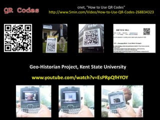 cnet, "How to Use QR Codes"http://www.5min.com/Video/How-to-Use-QR-Codes-268834323QR CodesGeo-Historian Project, Kent State Universitywww.youtube.com/watch?v=EsPRpQfHYOY 
