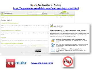Google App Inventor for Androidhttp://appinventor.googlelabs.com/learn/gettingstarted.htmlwww.appmakr.com/