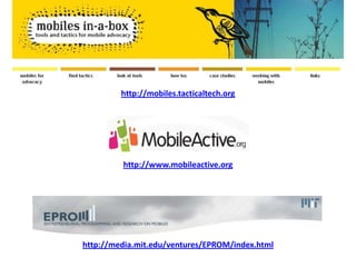 http://mobiles.tacticaltech.orghttp://www.mobileactive.orghttp://media.mit.edu/ventures/EPROM/index.html