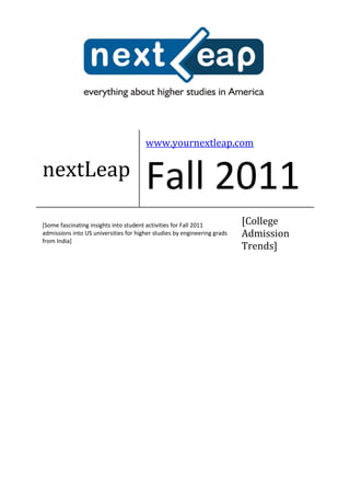 www.yournextleap.com

nextLeap
                                       Fall 2011
[Some fascinating insights into student activities for Fall 2011          [College
admissions into US universities for higher studies by engineering grads   Admission
from India]
                                                                          Trends]
 