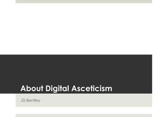 About Digital Asceticism
JD Bentley
 