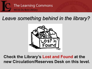 Leave something behind in the library?




Check the Library’s Lost and Found at the
new Circulation/Reserves Desk on this level.
 