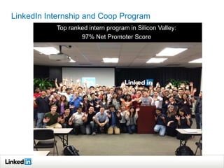 LinkedIn Internship and Coop Program
           Top ranked intern program in Silicon Valley:
                   97% Net Promoter Score
 