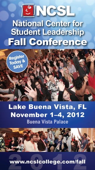 National Center for
Student Leadership
Fall Conference
       r
Registe
Today &
  SAVE




Lake Buena Vista, FL
November 1–4, 2012




www.ncslcollege.com/fall
 