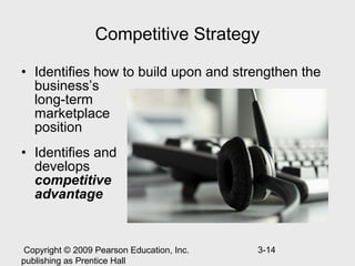 Competitive Strategy

• Identifies how to build upon and strengthen the
  business’s
  long-term
  marketplace
  position
• Identifies and
  develops
  competitive
  advantage


 Copyright © 2009 Pearson Education, Inc.   3-14
publishing as Prentice Hall
 