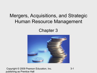 Mergers, Acquisitions, and Strategic
    Human Resource Management
                             Chapter 3




 Copyright © 2009 Pearson Education, Inc.   3-1
publishing as Prentice Hall
 
