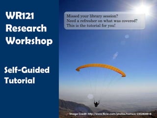 WR121         Missed your library session?
              Need a refresher on what was covered?

Research      This is the tutorial for you!



Workshop

Self-Guided
Tutorial


               Image Credit: http://www.flickr.com/photos/hamed/2302808818
 