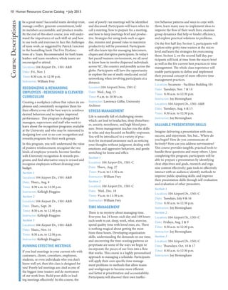 10 Human Resources Course Catalog • July 2013
be a great team? Successful teams develop trust,
manage conflict, generate commitment, hold
its members accountable, and produce results.
By the end of this short course, you will under-
stand the importance of each skill set and how
to use tools and exercises to face the challenges
of team work, as suggested by Patrick Lencioni
in the bestselling book The Five Dysfunc-
tions of a Team. Recommended for both team
leaders and team members; whole teams are
encouraged to attend.
Location: 104 Airport Dr., 1501-A&B
Date: Fri., Nov. 1
Time: 8:30 a.m. to 12:30 p.m.
Instructor: William Frey
RECOGNIZING & REWARDING
EMPLOYEES - REDESIGNED & ELEVATED
CURRICULUM
Creating a workplace culture that values its em-
ployees and consistently recognizes them for
their efforts is one of the best ways to reinforce
desired behaviors and to inspire improved
performance. This program is designed for
managers, supervisors and staff who want to
learn about the recognition programs available
at the University and who may be interested in
designing low-cost or no-cost recognition and
rewards programs for their work groups.
In this program, you will: understand the value
of positive reinforcement; recognize the two
kinds of employee rewards; become familiar
with University recognition & rewards pro-
grams; and find alternative ways to reward and
recognize employees without draining your
budget.
Section 1
Location: 104 Airport Dr., 1501-A&B
Date: Thurs., Aug. 8
Time: 8:30 a.m. to 12:30 p.m.
Instructor: Kelleigh Huggins
Section 2
Location: 104 Airport Dr., 1501-A&B
Date: Thurs., Sept. 26
Time: 8:30 a.m. to 12:30 p.m.
Instructor: Kelleigh Huggins
Section 3
Location: 104 Airport Dr., 1501-A&B
Date: Thurs., Nov. 14
Time: 8:30 a.m. to 12:30 p.m.
Instructor: Kelleigh Huggins
RUNNING EFFECTIVE MEETINGS
If you lead meetings in your current role with
customers, clients, coworkers, employees,
students, or even individuals who you don’t
know well yet, then this class is designed for
you! Poorly led meetings are cited as one of
the biggest time wasters and de-motivators
of our work lives. Build your skills in lead-
ing meetings effectively! In this course, the
cost of poorly run meetings will be identified
and discussed. Participants will learn when to
call a meeting, how to prepare for a meeting,
and how to keep meetings brief and produc-
tive. Strategies for using tools such as agen-
das, minutes and ground rules to maximize
productivity will be presented. Participants
will also learn tips for managing latecomers,
cliques and disruptive participants. In today’s
fast paced business environment, we all need
to know how to involve dispersed individuals
across NC, the country and possibly across the
globe. Participants will have the opportunity
to explore the use of multi-media and social
networking when involving participants at a
distance.
Location:104 Airport Drive, 1501-C
Date: Wed., Aug. 13
Time: 9 a.m. to 10:30 a.m.
Instructor: Lawrence Giffin, University
Archives
STRESS MANAGEMENT
Life is naturally full of challenging events
which can lead to headaches, sleep disturbanc-
es, anxiety, moodiness, and high blood pres-
sure. Stress management teaches you the skills
to relax and stay focused on healthy responses.
You will be introduced to a variety of prac-
tices for increased awareness such as noticing
your thoughts without judgment, dealing with
emotions and aggressive behaviors, and gentle
stretching for home and office.
Section 1
Location: 104 Airport Dr., 1501-C
Date: Thurs., Aug. 27
Time: 9 a.m. to 11:30 a.m.
Instructor: William Frey
Section 2
Location: 104 Airport Dr., 1501-C
Date: Wed., Dec. 18
Time: 9 a.m. to 11:30 a.m.
Instructor: William Frey
TIME MANAGEMENT
There is no mystery about managing time.
Everyone has 24 hours each day and 168 hours
each week to eat, sleep, work, relax, exercise,
spend quality time with loved ones, etc. There
is nothing magical about getting the most
from these hours. Developing organization
skills, understanding the demands on our time,
and uncovering the time-wasting patterns we
perpetuate are some of the ways we begin to
incorporate the pieces of our lives into a flow
that works. This course is a highly personalized
approach to managing a schedule. Participants
will apply their own specific time manage-
ment problems to methods that allow teams
and workgroups to become more efficient
and better at prioritization and accountability.
Participants will discover their own ineffec-
tive behavior patterns and ways to cope with
them, learn many easy-to-implement ideas to
improve the flow of their work lives, examine
group dynamics that help or hinder efficiency,
and explore practical solutions to problems.
On the first half day, Section 1, participants will
explore nitty-gritty time wasters at the micro
level and learn the strategies for overcoming
them. Section 2, on the second half day, par-
ticipants will look at time from the macro level
as well as the five current best practices in time
management. The whole class experience will
enable participants to define and implement
their personal concept of more effective time
management practices.
Location: Sycamore - Facilities Building 101
Date: Tuesdays, Nov. 7 & 14
Time: 8:30 a.m. to 12:30 p.m.
Instructor: Joy Birmingham
Location: 104 Airport Dr., 1501-A&B
Date: Tuesdays, Aug. 6 & 13
Time: 8:30 a.m. to 12:30 p.m.
Instructor: Joy Birmingham
VALUABLE PRESENTATION SKILLS
Imagine delivering a presentation with ease,
success, and enjoyment. Yes, but... Where do
you begin? How do you communicate ef-
fectively? How can you address nervousness?
This course provides tangible, practical tools to
handle these questions and many others. Upon
completing this program, participants will be
able to: prepare a presentation by identifying
clear objectives and goals, research and orga-
nize content effectively; gain tools to effectively
interact with an audience; identify methods to
improve public speaking skills; and improve
their presentation skills through self-evaluation
and evaluation of other presenters.
Section 1
Location: 104 Airport Dr., 1501-C
Date: Tuesdays, July 9 & 16
Time: 8:30 a.m. to 12:30 p.m.
Instructor: Joy Birmingham
Section 2
Location: 104 Airport Dr., 1501-C
Date: Fridays, Aug. 2 & 9
Time: 8:30 a.m. to 12:30 p.m.
Instructor: Joy Birmingham
Section 3
Location: 104 Airport Dr., 1501-C
Date: Thursdays, Oct. 10 & 17
Time: 8:30 a.m. to 12:30 p.m.
Instructor: Joy Birmingham
CourseDescriptions
 