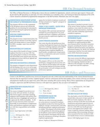 12 Human Resources Course Catalog • July 2013
HR On Demand Seminars
The Office of Human Resources is offering these classes that are available for departments, schools or division upon request. Classes will
be provided by HR specialists on each topic. For more information or to schedule a class, call Training & Talent Development at 962-2550.
Classes should be scheduled by departmental management or the HR Facilitator. Minimum class sizes may apply.
ADMINSTERING DISCIPLINARY ACTION
FOR CONDUCT & PERFORMANCE ISSUES
This program will focus on the components
of the disciplinary process and will provide
guidelines for documenting the issue properly
and for determining the appropriate disciplin-
ary action to take.
APPLYING COMPENSATION IN
CAREER BANDING
This program reviews compensation policy, the
four pay factors and how to use them, internal
equity and setting salaries in career banding.
For HRF’s, managers, supervisors and SPA
employees.
DISCOUNT DEALS AT CAROLINA
Learn about all the benefits of being a Carolina
employee from how to use your UNC One
Card, getting deals on tickets to men’s basket-
ball and football events and the many discount
arrangements we have with local, regional and
nationwide businesses.
EMPLOYEE RECOGNITION & REWARDS
This program is designed to assist departments
with developing a low-cost or no-cost recogni-
tion program to further employee engagement.
Learn this value of positive reinforcement; rec-
ognize the two kinds of employee rewards and
develop a program (or “reignite” a program) in
your department.
FORM I-9 SELF-AUDITS – QUICK TIPS &
IMPORTANT REMINDERS
This program offers quick tips and important
reminders for processing Form I-9 to avoid
penalties and ensure compliance with Federal
laws governing the employment eligibility veri-
fication process.
LAYOFF PROCESS OVERVIEW
This course describes the layoff process from
creating a layoff approval request and obtaining
approval to notifying employees and handling
communications. Also included is general
information about employee eligibility for
layoff benefits, unemployment compensation,
priority re-employment, and career transition
counseling services
PERFORMANCE MANAGEMENT
This program will focus on the entire SPA
performance management process; from writ-
ing an effective job description and work plan
to monitoring employee performance during
the performance cycle and writing an accurate
performance appraisal.
TUITION WAIVER & EDUCATIONAL
ASSISTANCE
This session is intended to provide a review
of the various Tuition Assistance available to
employees. Learn about the tuition waiver
program, educational assistance, student fee
waiver and other scholarship opportunities
available to employees.
UNDERSTANDING UNIVERSITY
RETIREMENT PLANS
This program is designed to provide a basic
foundation for understanding the differ-
ences between all the University’s retirement
programs, including the Teachers’ and State
Employees’ Retirement System, the Optional
Retirement Program, NC 401(k), NC Deferred
Compensation and the University System Vol-
untary 403(b) Retirement programs.
WRITING JOB DESCRIPTIONS
This course reviews the different requirements
and aspects of writing successful job descrip-
tions and assigning competencies that are
reflective of the job duties. For HRF’s, manag-
ers, supervisors and SPA employees.
Courses in the HR Policy and Processes section are designed to provide a robust and solid understanding of the various Human Resource
functions that are required at Carolina. Updated regularly with new information and the latest updates, these courses will keep you informed
and prepared to handle all your supervisory and/or HR needs, including HR systems training. Most of these opportunities are designed for
managers, supervisors and HR Facilitators; however, with supervisory approval, they are open to all employees.
HR Policy and Processes
AMERICANS WITH DISABILITIES ACT
(ADA) TRAINING
This session is designed to provide an over-
view of the ADA and ADAAA. It will also
help remove negative stereotypes regarding
employees with disabilities and separate ADA
myths from facts. It highlights the need for us
to appreciate the Ability in disability. It will
also increase awareness of the University’s
Reasonable Accommodations in Employment
Policy and familiarize employees and supervi-
sors with their responsibilities and available
resources.
Sponsor: Equal Opportunity/ ADA Office
Section 1
Location: 104 Airport Dr., 1501-C
Date: Thurs., Sept. 12	 	
Time: 9 a.m. to noon
Section 2
Location: 104 Airport Dr., 1501-C
Date: Thurs., Dec. 5
Time: 9 a.m. to noon
DETERMINING CAUSE FOR
DISCIPLINARY ACTIONS
Effective use of the University’s disciplin-
ary action process is essential for maintain-
ing employee productivity, fostering effective
employee-manager communication, and justly
disciplining improper employee performance
or conduct. This program will provide manag-
ers with guidelines for determining appropri-
ate disciplinary action and for documenting
the issue properly. Participants will also learn
about the consequences of failing to discipline
employees appropriately..
Sponsor: Employee & Management Relations
Location: 104 Airport Dr., 1501-A&B
Date: Fri., Nov. 15
Time: 8:30 a.m. to 4:30 p.m.
EPA NON-FACULTY HR TOPICS
This class builds on the EPA HR Basics class
and provides a discussion of topics specific to
EPA non-faculty employees. This class in-
cludes an overview of the EPA non-faculty job
classification and position approval process,
appointment and termination procedures, an
overview of the EPA non-faculty grievance
process, and employee leave policies. This
course is suited for someone seeking a better
understanding of the terminology and proce-
dures encountered by those involved in EPA
non-faculty human resources administration.
Sponsor: OHR Staffing Support Services
CourseDescriptionsCourseDescriptions
 