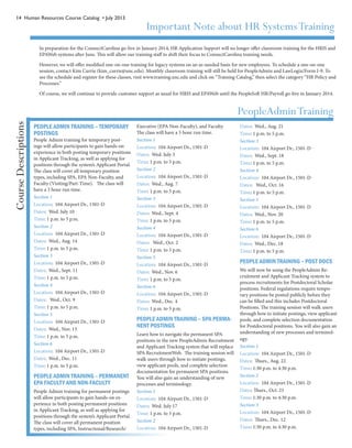 14 Human Resources Course Catalog • July 2013
PEOPLE ADMIN TRAINING – TEMPORARY
POSTINGS
People Admin training for temporary post-
ings will allow participants to gain hands-on
experience in both posting temporary positions
in Applicant Tracking, as well as applying for
positions through the system’s Applicant Portal.
The class will cover all temporary position
types, including SPA, EPA Non-Faculty, and
Faculty (Visiting/Part-Time). The class will
have a 3 hour run time.
Section 1
Location: 104 Airport Dr., 1501-D
Dates: Wed. July 10
Time: 1 p.m. to 5 p.m.
Section 2
Location: 104 Airport Dr., 1501-D
Dates: Wed., Aug. 14
Time: 1 p.m. to 5 p.m.
Section 3
Location: 104 Airport Dr., 1501-D
Dates: Wed., Sept. 11
Time: 1 p.m. to 5 p.m.
Section 4
Location: 104 Airport Dr., 1501-D
Dates: Wed., Oct. 9
Time: 1 p.m. to 5 p.m.
Section 5
Location: 104 Airport Dr., 1501-D
Dates: Wed., Nov. 13
Time: 1 p.m. to 5 p.m.
Section 6
Location: 104 Airport Dr., 1501-D
Dates: Wed., Dec. 11
Time: 1 p.m. to 5 p.m.
PEOPLE ADMIN TRAINING – PERMANENT
EPA FACULTY AND NON-FACULTY
People Admin training for permanent postings
will allow participants to gain hands-on ex-
perience in both posting permanent positions
in Applicant Tracking, as well as applying for
positions through the system’s Applicant Portal.
The class will cover all permanent position
types, including SPA, Instructional/Research/
Executive (EPA Non-Faculty), and Faculty.
The class will have a 3 hour run time.
Section 1
Location: 104 Airport Dr., 1501-D
Dates: Wed. July 3
Time: 1 p.m. to 5 p.m.
Section 2
Location: 104 Airport Dr., 1501-D
Dates: Wed., Aug. 7
Time: 1 p.m. to 5 p.m.
Section 3
Location: 104 Airport Dr., 1501-D
Dates: Wed., Sept. 4
Time: 1 p.m. to 5 p.m.
Section 4
Location: 104 Airport Dr., 1501-D
Dates: Wed., Oct. 2
Time: 1 p.m. to 5 p.m.
Section 5
Location: 104 Airport Dr., 1501-D
Dates: Wed., Nov. 6
Time: 1 p.m. to 5 p.m.
Section 6
Location: 104 Airport Dr., 1501-D
Dates: Wed., Dec. 4
Time: 1 p.m. to 5 p.m.
PEOPLE ADMIN TRAINING – SPA PERMA-
NENT POSTINGS
Learn how to navigate the permanent SPA
positions in the new PeopleAdmin Recruitment
and Applicant Tracking system that will replace
SPA RecruitmentWeb. The training session will
walk users through how to initiate postings,
view applicant pools, and complete selection
documentation for permanent SPA positions.
You will also gain an understanding of new
processes and terminology.
Section 1
Location: 104 Airport Dr., 1501-D
Dates: Wed. July 17
Time: 1 p.m. to 5 p.m.
Section 2
Location: 104 Airport Dr., 1501-D
Dates: Wed., Aug. 21
Time: 1 p.m. to 5 p.m.
Section 3
Location: 104 Airport Dr., 1501-D
Dates: Wed., Sept. 18
Time: 1 p.m. to 5 p.m.
Section 4
Location: 104 Airport Dr., 1501-D
Dates: Wed., Oct. 16
Time: 1 p.m. to 5 p.m.
Section 5
Location: 104 Airport Dr., 1501-D
Dates: Wed., Nov. 20
Time: 1 p.m. to 5 p.m.
Section 6
Location: 104 Airport Dr., 1501-D
Dates: Wed., Dec. 18
Time: 1 p.m. to 5 p.m.
PEOPLE ADMIN TRAINING – POST DOCS
We will now be using the PeopleAdmin Re-
cruitment and Applicant Tracking system to
process recruitments for Postdoctoral Scholar
positions. Federal regulations require tempo-
rary positions be posted publicly before they
can be filled and this includes Postdoctoral
Positions. The training session will walk users
through how to initiate postings, view applicant
pools, and complete selection documentation
for Postdoctoral positions. You will also gain an
understanding of new processes and terminol-
ogy.
Section 1
Location: 104 Airport Dr., 1501-D
Dates: Thurs., Aug. 22
Time: 1:30 p.m. to 4:30 p.m.
Section 2
Location: 104 Airport Dr., 1501-D
Dates: Thurs., Oct. 23
Time: 1:30 p.m. to 4:30 p.m.
Section 3
Location: 104 Airport Dr., 1501-D
Dates: Thurs., Dec. 12
Time: 1:30 p.m. to 4:30 p.m.
PeopleAdminTraining
CourseDescriptions
Important Note about HR SystemsTraining
In preparation for the ConnectCarolina go-live in January 2014, HR Application Support will no longer offer classroom training for the HRIS and
EPAWeb systems after June. This will allow our training staff to shift their focus to ConnectCarolina training needs.
However, we will offer modified one-on-one training for legacy systems on an as-needed basis for new employees. To schedule a one-on-one
session, contact Kim Currie (kim_currie@unc.edu). Monthly classroom training will still be held for PeopleAdmin and LawLogix/Form I-9. To
see the schedule and register for these classes, visit www.training.unc.edu and click on “Training Catalog,” then select the category “HR Policy and
Processes.”
Of course, we will continue to provide customer support as usual for HRIS and EPAWeb until the PeopleSoft HR/Payroll go-live in January 2014.
 