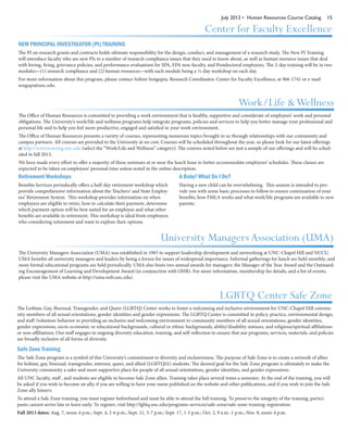 July 2013 • Human Resources Course Catalog 15
Center for Faculty Excellence
NEW PRINCIPAL INVESTIGATOR (PI) TRAINING
The PI on research grants and contracts holds ultimate responsibility for the design, conduct, and management of a research study. The New PI Training
will introduce faculty who are new PIs to a number of research compliance issues that they need to know about, as well as human resource issues that deal
with hiring, firing, grievance policies, and performance evaluations for SPA, EPA non-faculty, and Postdoctoral employees. The 2-day training will be in two
modules—(1) research compliance and (2) human resources—with each module being a ½-day workshop on each day.
For more information about this program, please contact Sohini Sengupta, Research Coordinator, Center for Faculty Excellence, at 966-1741 or e-mail
sengups@unc.edu.
Work/Life &Wellness
Retirement Workshops
Benefits Services periodically offers a half-day retirement workshop which
provide comprehensive information about the Teachers’ and State Employ-
ees’ Retirement System. This workshop provides information on when
employees are eligible to retire, how to calculate their payment, determine
which payment option will be best suited for an employee and what other
benefits are available in retirement. This workshop is ideal from employees
who considering retirement and want to explore their options.
A Baby! What Do I Do?
Having a new child can be overwhelming. This session is intended to pro-
vide you with some basic processes to follow to ensure continuation of your
benefits, how FMLA works and what work/life programs are available to new
parents.
The Office of Human Resources is committed to providing a work environment that is healthy, supportive and considerate of employees’ work and personal
obligations. The University’s work/life and wellness programs help integrate programs, policies and services to help you better manage your professional and
personal life and to help you feel more productive, engaged and satisfied in your work environment.
The Office of Human Resources presents a variety of courses, representing numerous topics brought to us through relationships with our community and
campus partners. All courses are provided to the University at no cost. Courses will be scheduled throughout the year, so please look for our latest offerings
at http://www.training.unc.edu (select the “Work/Life and Wellness” category). The courses noted below are just a sample of our offerings and will be sched-
uled in fall 2013.
We have made every effort to offer a majority of these seminars at or near the lunch hour to better accommodate employees’ schedules. These classes are
expected to be taken on employees’ personal time unless noted in the online description.
University Managers Association (UMA)
The University Managers Association (UMA) was established in 1983 to support leadership development and networking at UNC-Chapel Hill and NCCU.
UMA benefits all university managers and leaders by being a forum for issues of widespread importance. Informal gatherings for lunch are held monthly, and
more formal educational programs are held periodically. UMA also hosts two annual awards for managers: the Manager of the Year Award and the Outstand-
ing Encouragement of Learning and Development Award (in conjunction with OHR). For more information, membership fee details, and a list of events,
please visit the UMA website at http://uma.web.unc.edu/.
LGBTQ Center Safe Zone
The Lesbian, Gay, Bisexual, Transgender, and Queer (LGBTQ) Center works to foster a welcoming and inclusive environment for UNC-Chapel Hill commu-
nity members of all sexual orientations, gender identities and gender expressions. The LGBTQ Center is committed in policy, practice, environmental design,
and staff /volunteer behavior to providing an inclusive and welcoming environment to community members of all sexual orientations, gender identities,
gender expressions, socio-economic or educational backgrounds, cultural or ethnic backgrounds, ability/disability statuses, and religious/spiritual affiliations
or non-affiliations. Our staff engages in ongoing diversity education, training, and self-reflection to ensure that our programs, services, materials, and policies
are broadly inclusive of all forms of diversity.
Safe Zone Training
The Safe Zone program is a symbol of this University’s commitment to diversity and inclusiveness. The purpose of Safe Zone is to create a network of allies
for lesbian, gay, bisexual, transgender, intersex, queer, and allied (LGBTQIA) students. The desired goal for the Safe Zone program is ultimately to make the
University community a safer and more supportive place for people of all sexual orientations, gender identities, and gender expressions.
All UNC faculty, staff , and students are eligible to become Safe Zone allies. Training takes place several times a semester. At the end of the training, you will
be asked if you wish to become an ally, if you are willing to have your name published on the website and other publications, and if you wish to join the Safe
Zone ally listserv.
To attend a Safe Zone training, you must register beforehand and must be able to attend the full training. To preserve the integrity of the training, partici-
pants cannot arrive late or leave early. To register, visit http://lgbtq.unc.edu/programs-services/safe-zone/safe-zone-training-registration.
Fall 2013 dates: Aug. 7, noon-4 p.m.; Sept. 4, 2-6 p.m.; Sept. 11, 3-7 p.m.; Sept. 17, 1-5 p.m.; Oct. 2, 9 a.m.-1 p.m.; Nov. 8, noon-4 p.m.
 