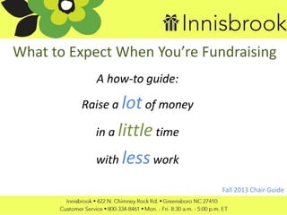 What to Expect When You’re Fundraising
A how-to guide:
Raise a lot of money
in a littletime
with lesswork
Fall 2013 Chair Guide
 