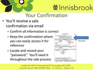 Your Confirmation
• You’ll receive a sale
confirmation via email
– Confirm all information is correct
– Keep the confirmation where
you can easily access it for
reference
– Locate and record your
“password.” You’ll need it
throughout the sale process
Password
 