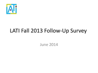 LATI Fall 2013 Follow-Up Survey
June 2014
 