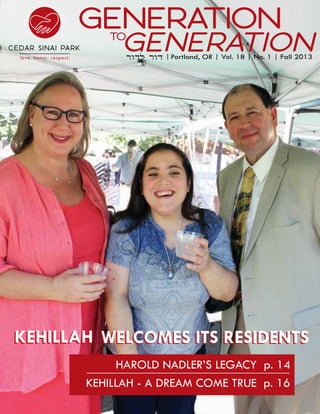 Generation

Generation

TO

‫  דור לדור‬Portland, OR | Vol. 18 | No. 1 | Fall 2013
|

Kehillah Welcomes its Residents
Harold Nadler’s Legacy	 p. 14
Kehillah - A dream come true p. 16

 