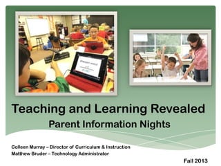 Teaching and Learning Revealed
Parent Information Nights
Colleen Murray – Director of Curriculum & Instruction
Matthew Bruder – Technology Administrator
Fall 2013
 