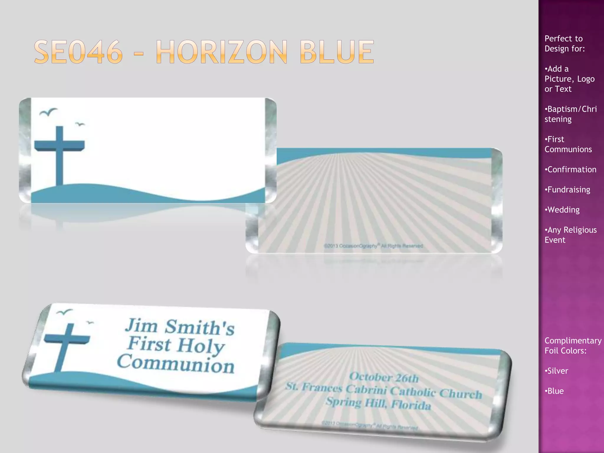 Perfect to
Design for:
•Add a
Picture, Logo
or Text
•Baptism/Chri
stening
•First
Communions
•Confirmation
•Fundraising
•Wedding
•Any Religious
Event
Complimentary
Foil Colors:
•Silver
•Blue
 