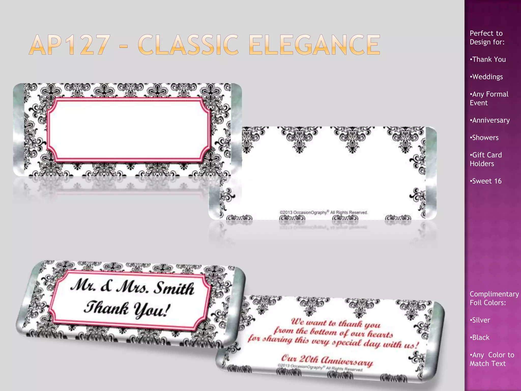 Perfect to
Design for:
•Thank You
•Weddings
•Any Formal
Event
•Anniversary
•Showers
•Gift Card
Holders
•Sweet 16
Complimentary
Foil Colors:
•Silver
•Black
•Any Color to
Match Text
 