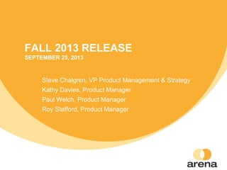FALL 2013 RELEASE
SEPTEMBER 25, 2013
Steve Chalgren, VP Product Management & Strategy
Kathy Davies, Product Manager
Paul Welch, Product Manager
Roy Stafford, Product Manager
 
