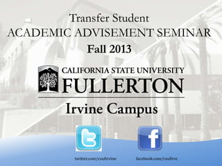 Transfer Student
ACADEMIC ADVISEMENT SEMINAR
Fall 2013
twitter.com/csufirvine facebook.com/csufirvc
 